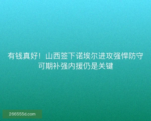 有钱真好！山西签下诺埃尔进攻强悍防守可期补强内援仍是关键